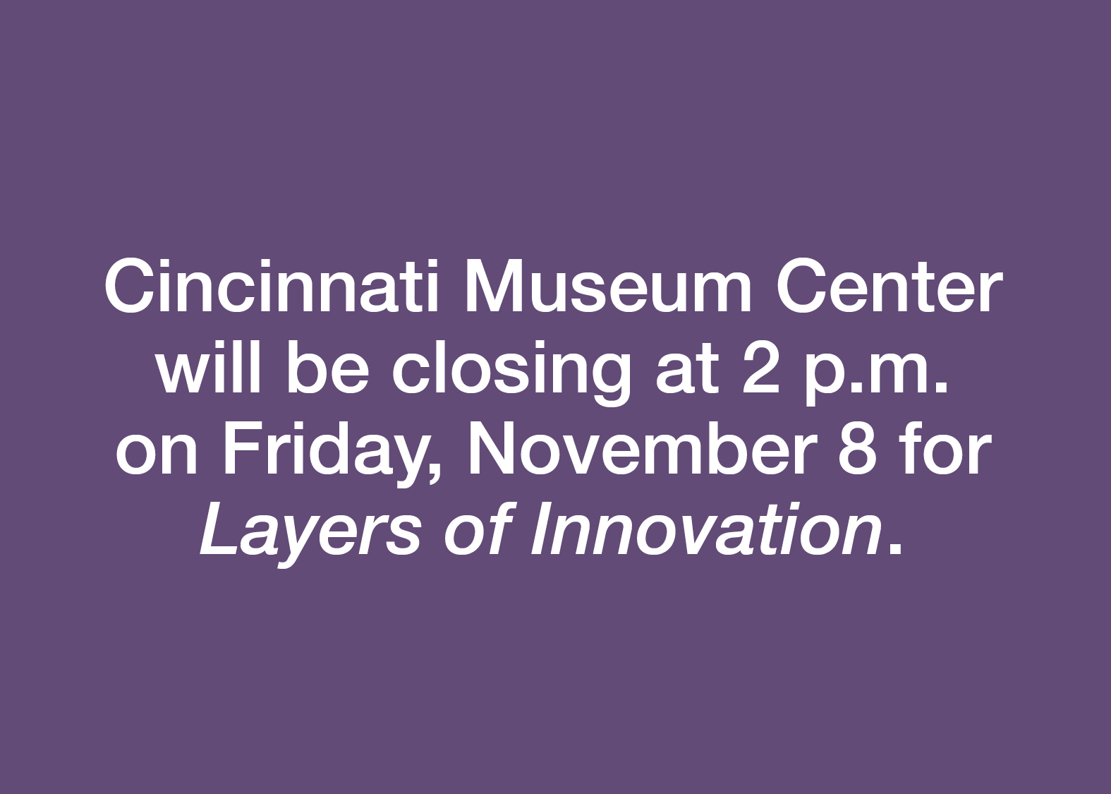 Cincinnati Museum Center
will be closing at 2 p.m on Friday, November 8 for Layers of Innovation.